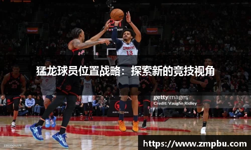 猛龙球员位置战略：探索新的竞技视角